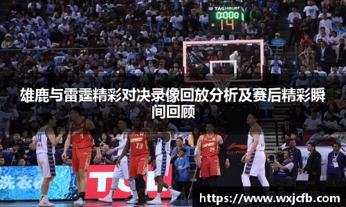 雄鹿与雷霆精彩对决录像回放分析及赛后精彩瞬间回顾