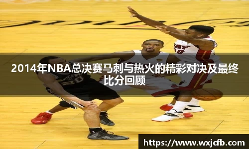 2014年NBA总决赛马刺与热火的精彩对决及最终比分回顾
