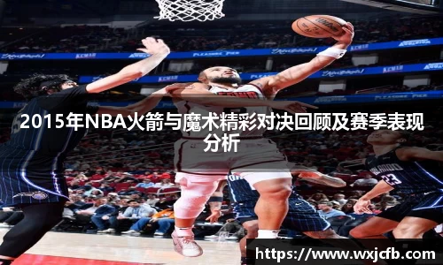 2015年NBA火箭与魔术精彩对决回顾及赛季表现分析