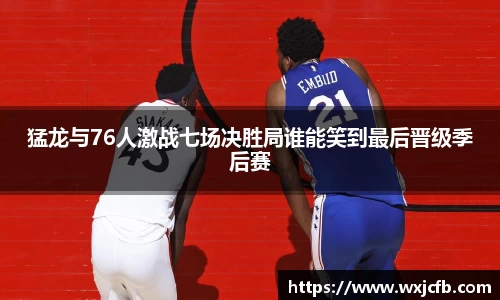 猛龙与76人激战七场决胜局谁能笑到最后晋级季后赛