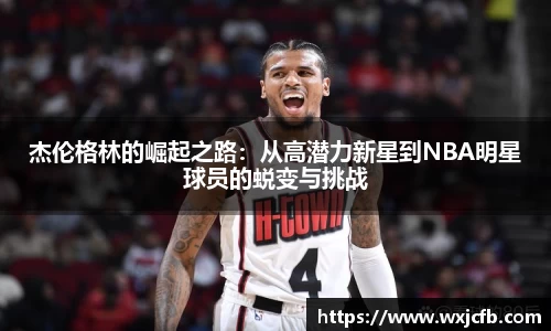 杰伦格林的崛起之路：从高潜力新星到NBA明星球员的蜕变与挑战