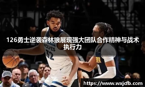 126勇士逆袭森林狼展现强大团队合作精神与战术执行力